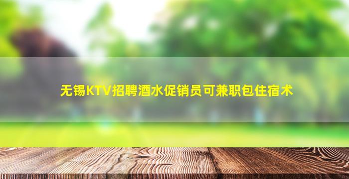无锡KTV招聘酒水促销员可兼职包住宿术
